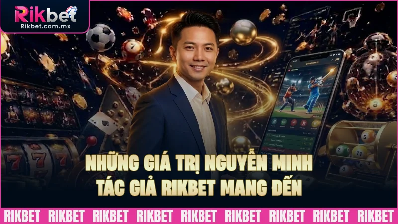 Những giá trị mà Nguyễn Minh tác giả RIKBET mang đến