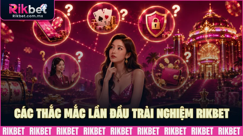 Có nhiều thắc mắc lần đầu trải nghiệm RIKBET